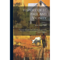 History Of St. Paul And Vicinity: A Chronicle Of Progress And A Narrative Account Of The Industries, Institutions, And People Of The City And Its Trib - Paperback