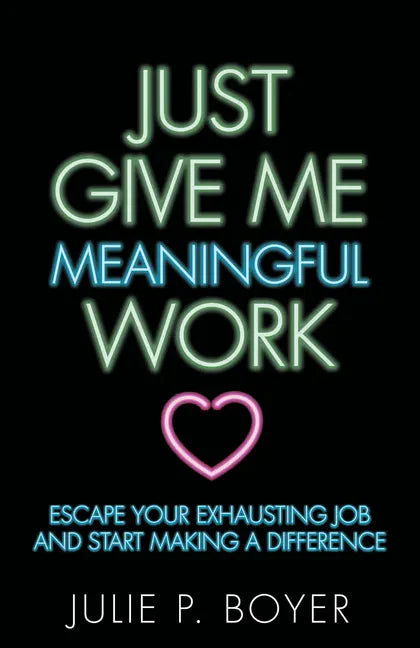 Just Give Me Meaningful Work: Escape Your Exhausting Job and Start Making a Difference - Paperback