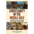 Christianity in the Middle Ages: A Captivating Guide to the Tales of Templars, Trials of Faith, and the Tumult of Crusades - Hardcover