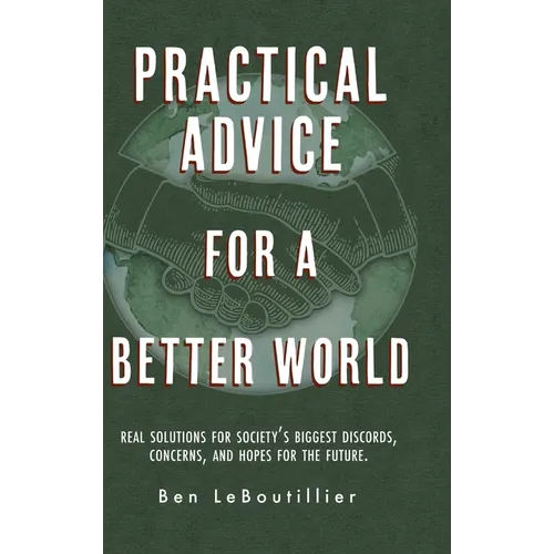 Practical Advice for a Better World: Real solutions for society's biggest discords, concerns, and hopes for the future. - Hardcover