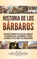 Historia de los Bárbaros: Una guía fascinante de los celtas, vándalos, las guerras galas, los sármatas y escitas, los godos, Atila el Huno y los - Hardcover