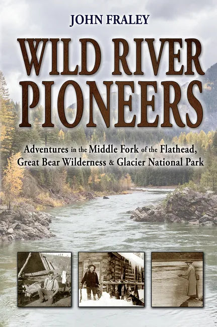 Wild River Pioneers (2nd Ed): Adventures in the Middle Fork of the Flathead, Great Bear Wilderness, and Glacier Np, New & Updated - Paperback