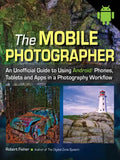 The Mobile Photographer: An Unofficial Guide to Using Android Phones, Tablets, and Apps in a Photography Workflow - Paperback