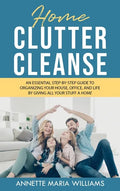 Home Clutter Cleanse: The Essential Step-by-Step Guide to Organizing your House, Office, and Life by Giving All Your Stuff a Home - Hardcover