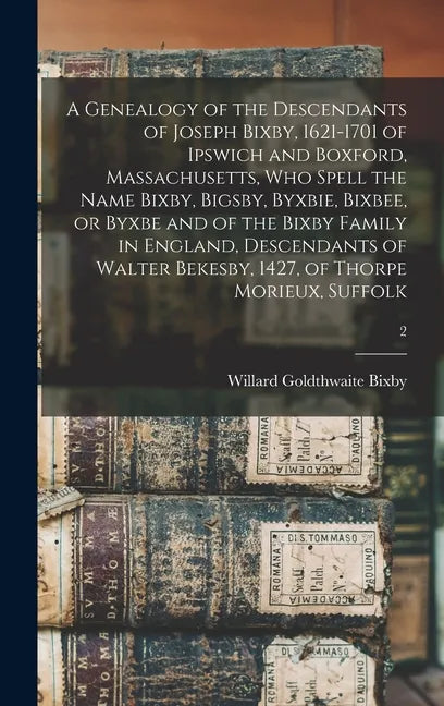 A Genealogy of the Descendants of Joseph Bixby, 1621-1701 of Ipswich and Boxford, Massachusetts, Who Spell the Name Bixby, Bigsby, Byxbie, Bixbee, or - Hardcover