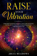 Raise Your Vibration: Your Guide To Higher Frequency, How To Use The Secret of the Law of Attraction To Manifest & Change Your Mind, Body & Your Life - Paperback
