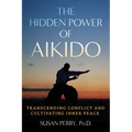 The Hidden Power of Aikido: Transcending Conflict and Cultivating Inner Peace - Paperback