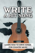 Write A Hit Song: Learn How To Write Songs For Country Music: Write Songs - Paperback