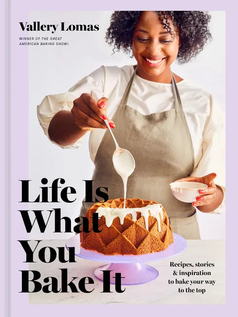 Life Is What You Bake It: Recipes, Stories, and Inspiration to Bake Your Way to the Top: A Baking Book - Hardcover