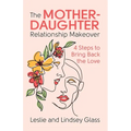 The Mother-Daughter Relationship Makeover: 4 Steps to Bring Back the Love - Paperback