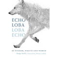 Echo Loba, Loba Echo: Of Wisdom, Wolves and Women - Hardcover