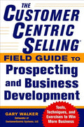 The Customercentric Selling(r) Field Guide to Prospecting and Business Development: Techniques, Tools, and Exercises to Win More Business - Paperback