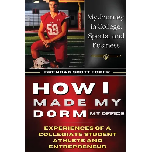 How I Made My Dorm My Office: Experiences of a Collegiate Student Athlete and Entrepreneur - Paperback