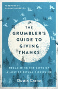The Grumbler's Guide to Giving Thanks: Reclaiming the Gifts of a Lost Spiritual Discipline - Paperback
