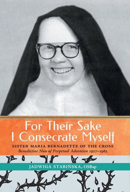 For Their Sake I Consecrate Myself: Sister Maria Bernadette of the Cross (Benedictine Nun of Perpetual Adoration 1927-1963) - Hardcover