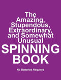 The Amazing, Stupendous, Extraordinary, and Somewhat Unusual SPINNING BOOK: No Batteries Required - Hardcover
