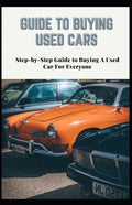 Guide to Buying Used Cars: Step-by-Step Guide to Buying A Used Car For Everyone - Paperback