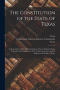 The Constitution of the State of Texas: as Amended in 1861; The Constitution of the Confederate States of America; The Ordinances of the Texas Convent - Paperback