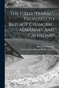 The Fixed "Yearal" [microform], Proposed to Replace Changing Almanaks and Calendars - Paperback