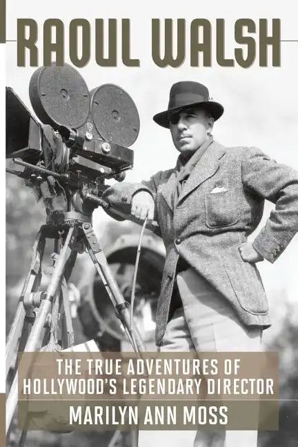 Raoul Walsh: The True Adventures of Hollywood's Legendary Director - Paperback