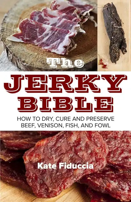 The Jerky Bible: How to Dry, Cure, and Preserve Beef, Venison, Fish, and Fowl - Paperback