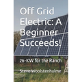 Off Grid Electric: A Beginner Succeeds!: 26-KW for the Ranch - Paperback