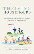 Thriving Households: A Parent's Guide to Supporting Your Children and Finding Joy as a Family Team - Paperback