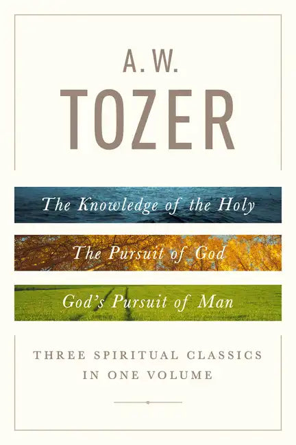 A. W. Tozer: Three Spiritual Classics in One Volume: The Knowledge of the Holy, the Pursuit of God, and God's Pursuit of Man - Hardcover