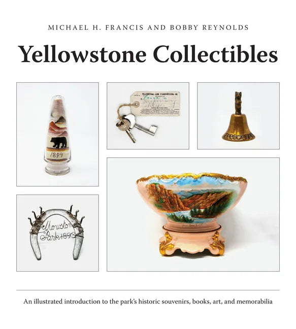 Yellowstone Collectibles: An Illustrated Introduction to the Park's Historic Souvenirs, Books, Art, and Memorabilia - Paperback
