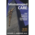 Mismanaged Care: How Corporate Medicine Jeopardizes Your Health - Hardcover