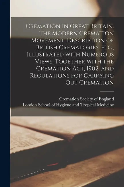 Cremation in Great Britain. The Modern Cremation Movement, Description of British Crematories, Etc., Illustrated With Numerous Views, Together With th - Paperback