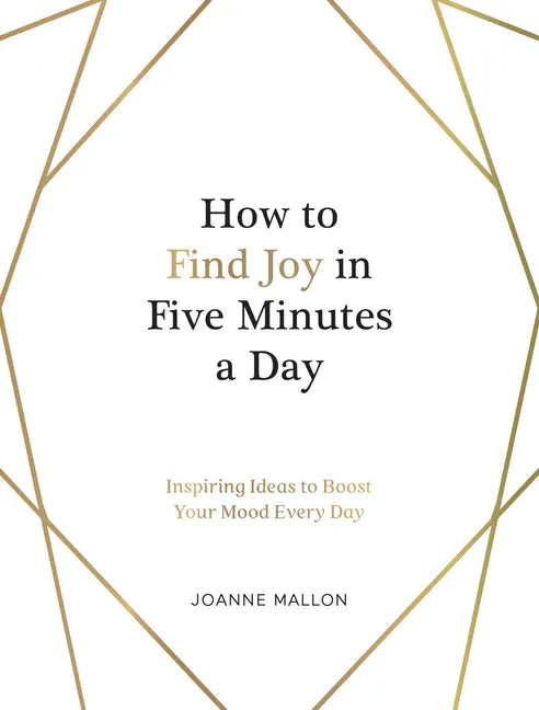 How to Find Joy in Five Minutes a Day: Inspiring Ideas to Boost Your Mood Every Day - Hardcover