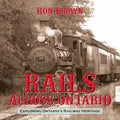 Rails Across Ontario: Exploring Ontario's Railway Heritage - Paperback