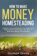 How to Make Money Homesteading: 1 How to Make Money Homesteading A Modern Homesteading Book for Beginners & Intermediate Homesteaders Who Want to Make - Paperback