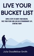Live Your Bucket List: Simple Steps to Ignite Your Dreams, Face Your Fears and Lead an Extraordinary Life, Starting Today - Hardcover
