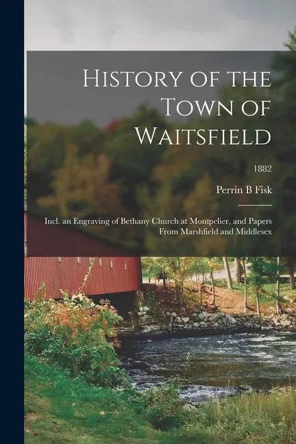 History of the Town of Waitsfield; Incl. an Engraving of Bethany Church at Montpelier, and Papers From Marshfield and Middlesex; 1882 - Paperback