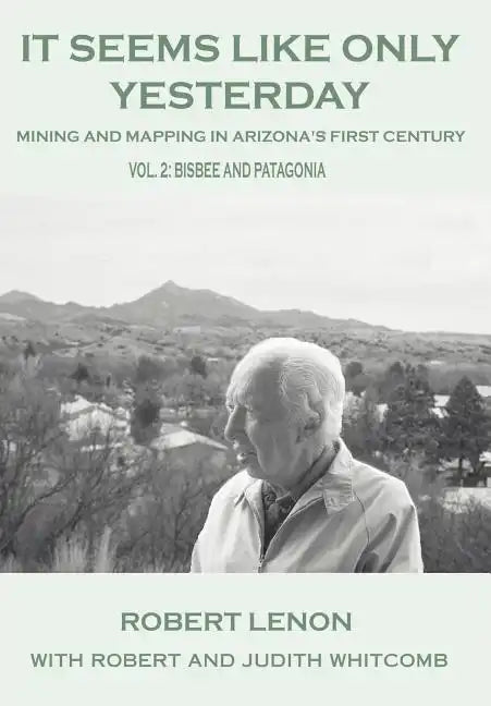It Seems Like Only Yesterday: Mining and Mapping in Arizona's First Century Vol 2: Bisbee and Patagonia - Hardcover