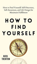 How to Find Yourself: Self-Discovery, Self-Awareness, and Life Design for Maximum Fulfillment - Hardcover