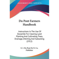 Du Pont Farmers Handbook: Instructions In The Use Of Dynamite For Clearing Land Planting And Cultivating Trees, Drainage, Ditching And Subsoiling (191 - Paperback