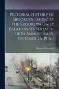 Pictorial History of Brooklyn, Issued by the Brooklyn Daily Eagle on Its Seventy-fifth Anniversary, October 26, 1916. / - Paperback