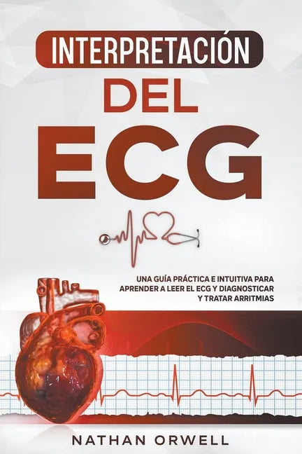Interpretación del ECG: Una Guía Práctica e Intuitiva para Aprender a Leer el ECG y Diagnosticar y Tratar Arritmias - Paperback