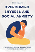 Overcoming Shyness and Social Anxiety: Stop Feeling Insecure, Gain Confidence and Improve Your Social Life - Paperback