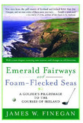 Emerald Fairways and Foam-Flecked Seas: A Golfer's Pilgrimage to the Courses of Ireland - Paperback