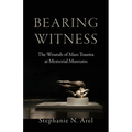 Bearing Witness: The Wounds of Mass Trauma at Memorial Museums - Hardcover