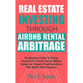 Real Estate Investing Through AirBNB Rental Arbitrage: The Beginner's Guide To Earning Sustainable A Passive Income Without Owning Any Property (Tradi - Paperback