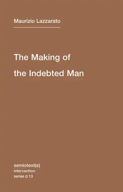 The Making of the Indebted Man: An Essay on the Neoliberal Condition - Paperback