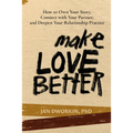 Make Love Better: How to Own Your Story, Connect with Your Partner, and Deepen Your Relationship Practice - Paperback