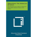 Preaching The Miracles Of Jesus: The Meaning Of Christ's Miracles And Their Sermon Values For Today - Paperback