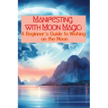 Manifesting with Moon Magic: A Beginners Guide to Wishing on the Moon - Paperback