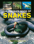 The Ultimate Book of Snakes and Reptiles: Discover the Amazing World of Snakes, Crocodiles, Lizards and Turtles, with Over 700 Photographs and Illustr - Hardcover